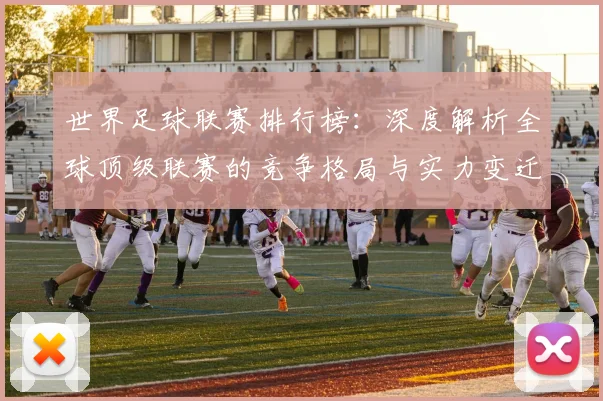 世界足球联赛排行榜：深度解析全球顶级联赛的竞争格局与实力变迁_20260609201555