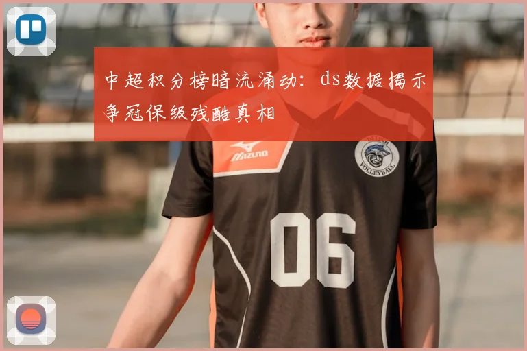 中超积分榜暗流涌动:ds数据揭示争冠保级残酷真相