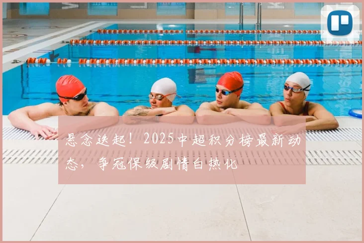 悬念迭起！2025中超积分榜最新动态，争冠保级剧情白热化