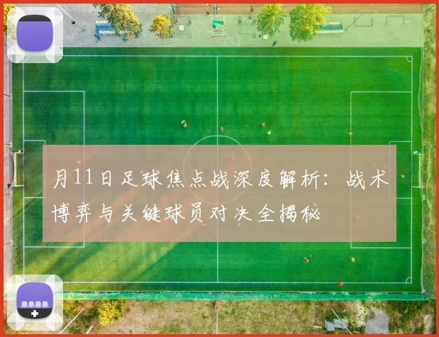 月11日足球焦点战深度解析：战术博弈与关键球员对决全揭秘