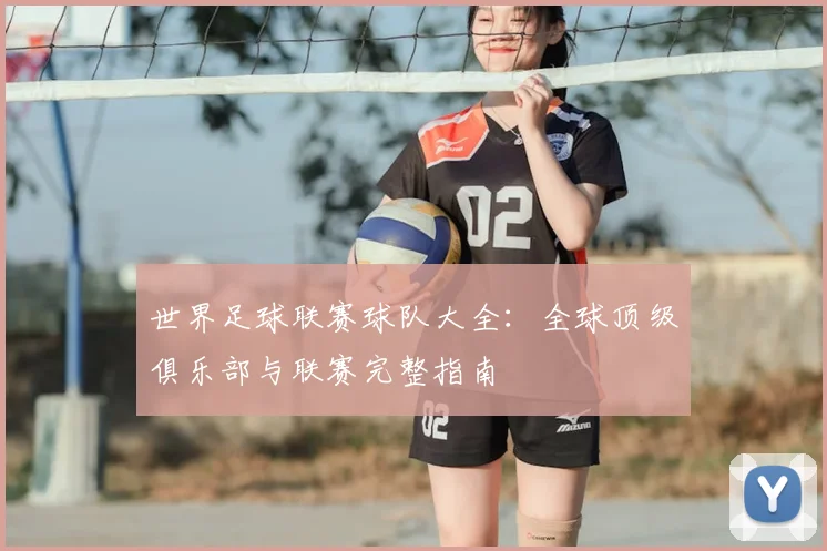 世界足球联赛球队大全:全球顶级俱乐部与联赛完整指南