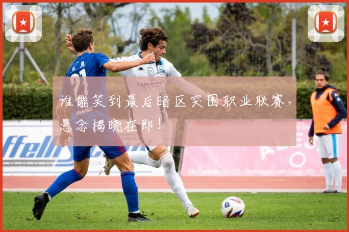 谁能笑到最后暗区突围职业联赛，悬念揭晓在即！