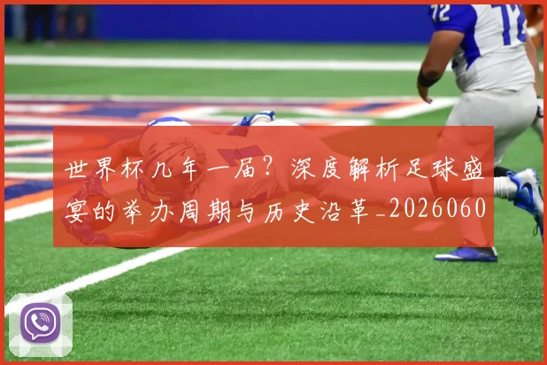 世界杯几年一届？深度解析足球盛宴的举办周期与历史沿革_20260609201307