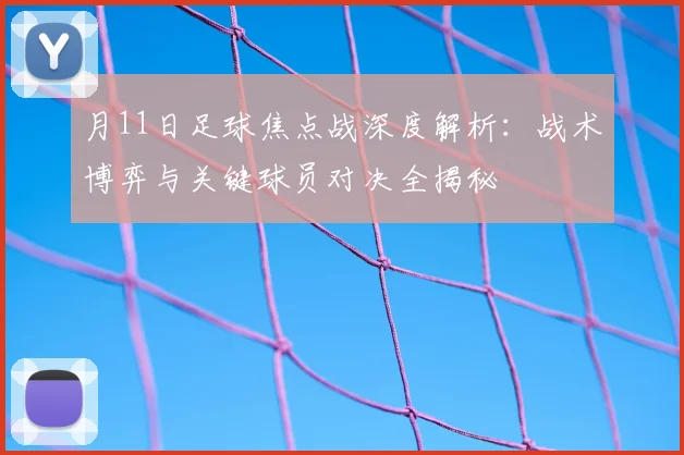 月11日足球焦点战深度解析:战术博弈与关键球员对决全揭秘