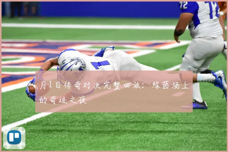 月1日传奇对决完整回放:绿茵场上的奇迹之夜