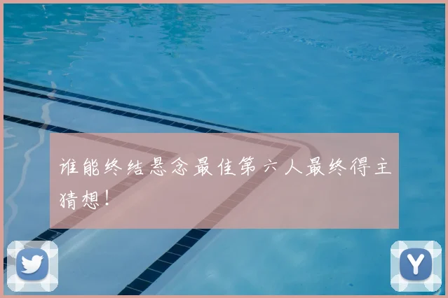 谁能终结悬念最佳第六人最终得主猜想!